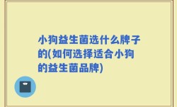 小狗益生菌选什么牌子的(如何选择适合小狗的益生菌品牌)