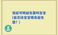 饭后可喝益生菌吗宝宝(能否给宝宝喂食益生菌？)