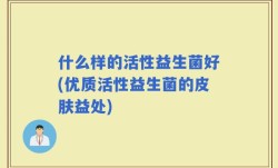 什么样的活性益生菌好(优质活性益生菌的皮肤益处)