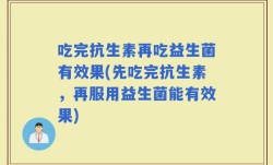 吃完抗生素再吃益生菌有效果(先吃完抗生素，再服用益生菌能有效果)