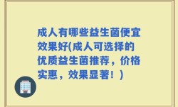 成人有哪些益生菌便宜效果好(成人可选择的优质益生菌推荐，价格实惠，效果显著！)