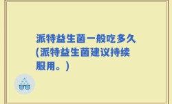 派特益生菌一般吃多久(派特益生菌建议持续服用。)