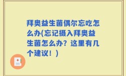 拜奥益生菌偶尔忘吃怎么办(忘记摄入拜奥益生菌怎么办？这里有几个建议！)