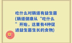 吃什么对肠道有益生菌(肠道健康从“吃什么”开始，这里有4种促进益生菌生长的食物)