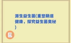 源生益生菌(重塑肠道健康，探究益生菌奥秘)