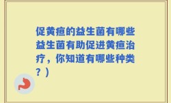 促黄疸的益生菌有哪些益生菌有助促进黄疸治疗，你知道有哪些种类？)