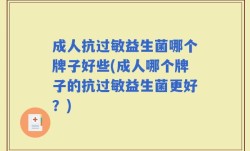 成人抗过敏益生菌哪个牌子好些(成人哪个牌子的抗过敏益生菌更好？)