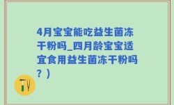 4月宝宝能吃益生菌冻干粉吗_四月龄宝宝适宜食用益生菌冻干粉吗？)