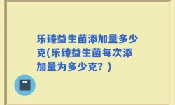 乐臻益生菌添加量多少克(乐臻益生菌每次添加量为多少克？)