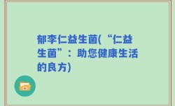郁李仁益生菌(“仁益生菌”：助您健康生活的良方)