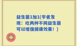 益生菌1加1(学者发现：吃两种不同益生菌可以增强健康效果！)