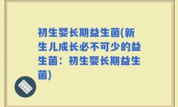 初生婴长期益生菌(新生儿成长必不可少的益生菌：初生婴长期益生菌)