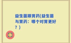 益生菌跟胃药(益生菌与胃药：哪个对胃更好？)