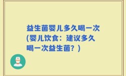 益生菌婴儿多久喝一次(婴儿饮食：建议多久喝一次益生菌？)