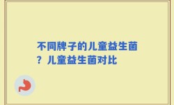 不同牌子的儿童益生菌？儿童益生菌对比