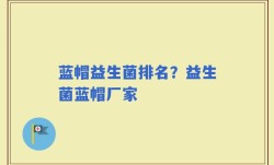 蓝帽益生菌排名？益生菌蓝帽厂家