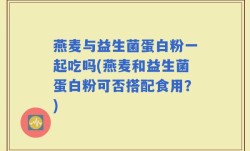 燕麦与益生菌蛋白粉一起吃吗(燕麦和益生菌蛋白粉可否搭配食用？)