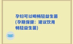 孕妇可以喝畅轻益生菌(孕期保健：建议饮用畅轻益生菌)