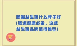肠漏益生菌什么牌子好(肠道健康必备，这些益生菌品牌值得推荐)