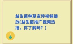 益生菌种草宣传视频播放(益生菌推广视频热播，你了解吗？)