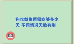 狗吃益生菌需吃够多少天 不同情况天数有别