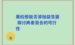 果粒橙能否添加益生菌 探讨两者混合的可行性