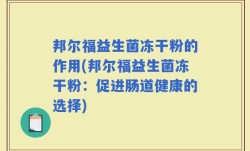 邦尔福益生菌冻干粉的作用(邦尔福益生菌冻干粉：促进肠道健康的选择)