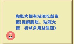 腹胀大便有粘液吃益生菌(缓解腹胀、粘液大便：尝试食用益生菌)