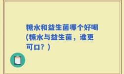 糖水和益生菌哪个好喝(糖水与益生菌，谁更可口？)
