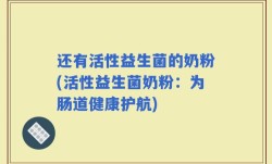 还有活性益生菌的奶粉(活性益生菌奶粉：为肠道健康护航)