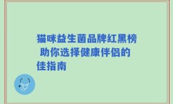 猫咪益生菌品牌红黑榜 助你选择健康伴侣的佳指南