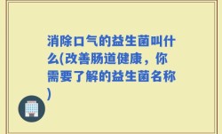 消除口气的益生菌叫什么(改善肠道健康，你需要了解的益生菌名称)