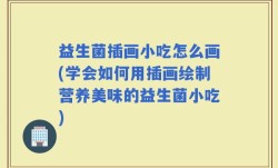 益生菌插画小吃怎么画(学会如何用插画绘制营养美味的益生菌小吃)