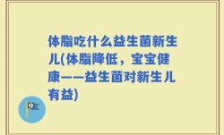 体脂吃什么益生菌新生儿(体脂降低，宝宝健康——益生菌对新生儿有益)