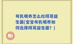 母乳喂养怎么吃拜耳益生菌(宝宝母乳喂养如何选择拜耳益生菌？)