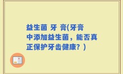 益生菌 牙 膏(牙膏中添加益生菌，能否真正保护牙齿健康？)