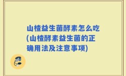 山楂益生菌酵素怎么吃(山楂酵素益生菌的正确用法及注意事项)