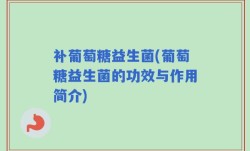 补葡萄糖益生菌(葡萄糖益生菌的功效与作用简介)