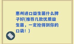 惠州进口益生菌什么牌子好(推荐几款优质益生菌，一定抢得到你的口袋！)