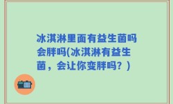 冰淇淋里面有益生菌吗会胖吗(冰淇淋有益生菌，会让你变胖吗？)