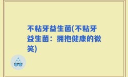 不粘牙益生菌(不粘牙益生菌：拥抱健康的微笑)
