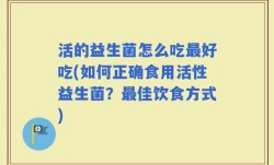 活的益生菌怎么吃最好吃(如何正确食用活性益生菌？最佳饮食方式)