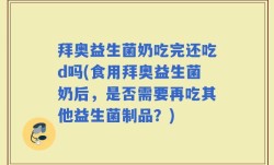拜奥益生菌奶吃完还吃d吗(食用拜奥益生菌奶后，是否需要再吃其他益生菌制品？)