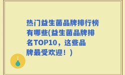 热门益生菌品牌排行榜有哪些(益生菌品牌排名TOP10，这些品牌最受欢迎！)