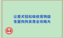 让爱犬轻松吸收宠物益生菌狗狗食用全攻略大