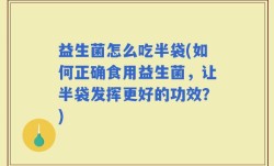 益生菌怎么吃半袋(如何正确食用益生菌，让半袋发挥更好的功效？)