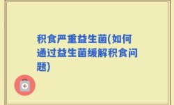 积食严重益生菌(如何通过益生菌缓解积食问题)