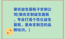肇庆益生菌瓶子定制公司(肇庆定制益生菌瓶，专业打造个性化益生菌瓶，量身定制您的品牌标识。)