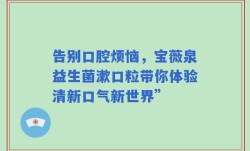 告别口腔烦恼，宝薇泉益生菌漱口粒带你体验清新口气新世界”