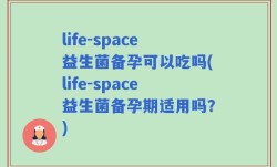 life-space益生菌备孕可以吃吗(life-space益生菌备孕期适用吗？)